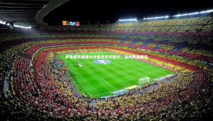 【星空体育官网】萨德俱乐部提升对曼奇尼的报价，谈判再度展开