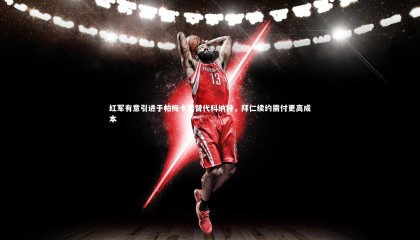 星空体育_红军有意引进于帕梅卡诺替代科纳特，拜仁续约需付更高成本