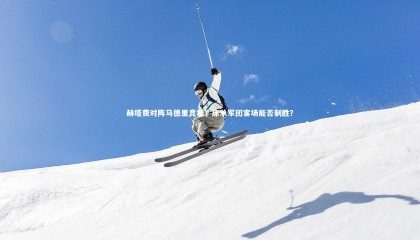 星空体育：赫塔费对阵马德里竞技，床单军团客场能否制胜？