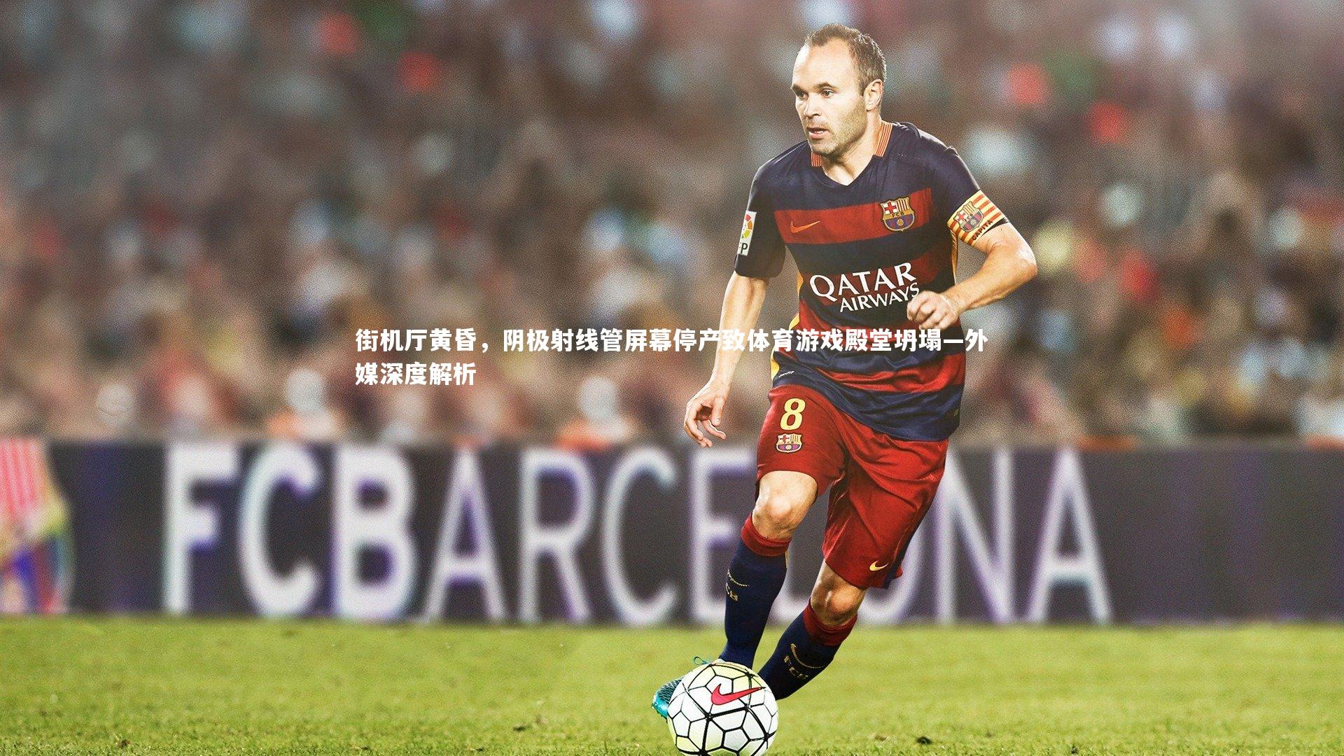 街机厅黄昏,阴极射线管屏幕停产致体育游戏殿堂坍塌—外媒深度解析